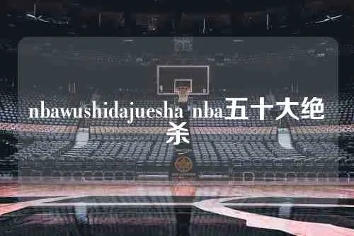 nbawushidajuesha nba五十大绝杀-第2张图片-www.211178.com_果博福布斯